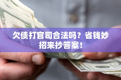 武汉欠债打官司合法吗?省钱妙招来抄答案! 武汉欠债打官司合法吗?省钱妙招来抄答案!