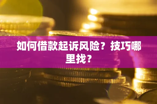 武汉如何借款起诉风险?技巧哪里找? 武汉如何借款起诉风险?技巧哪里找?